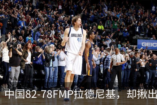 中国82-78FMP拉德尼基，却揪出最差球员，他上场15分钟中国输14分