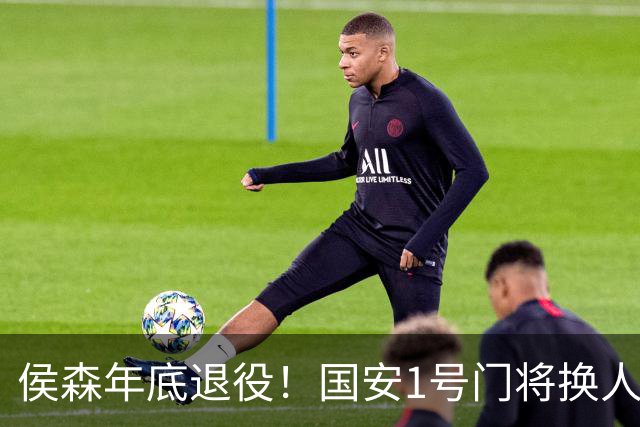 侯森年底退役！国安1号门将换人，2接班人都有短板，谁能踢首发？