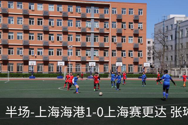 半场-上海海港1-0上海赛更达 张琳芃破门 李新翔、吾米提江失良机