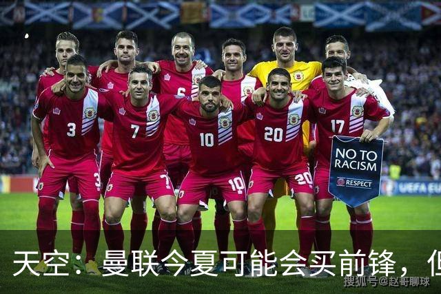 天空：曼联今夏可能会买前锋，但要取决于齐尔克泽的未来