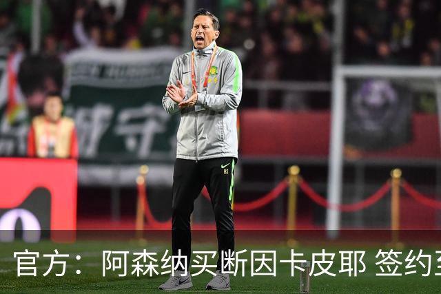 官方：阿森纳买断因卡皮耶 签约至2031年转会费4000万欧