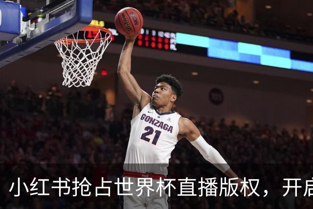 小红书抢占世界杯直播版权，开启全民观赛新纪元！