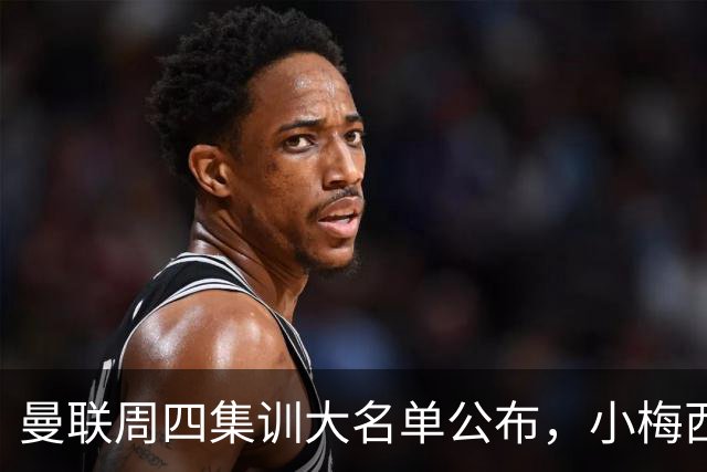 曼联周四集训大名单公布，小梅西领衔小妖云集！拉爵提出三项要求