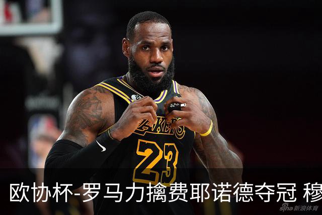 欧协杯-罗马力擒费耶诺德夺冠 穆里尼奥夺全满贯