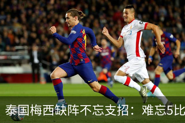 泰国梅西缺阵不忘支招：难忘5比1 新势力正在成长！