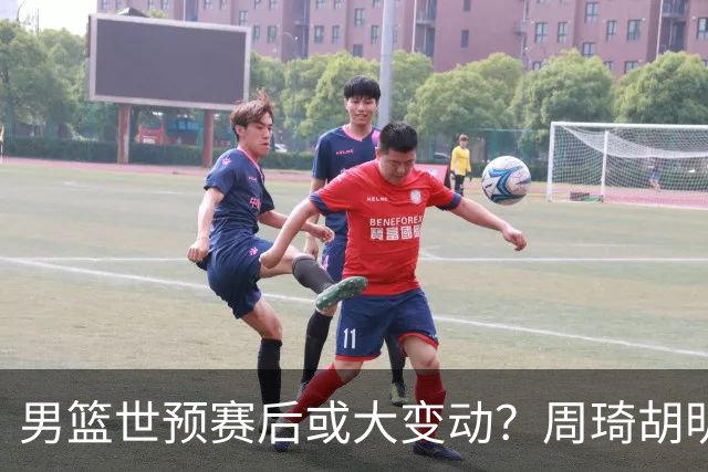 男篮世预赛后或大变动？周琦胡明轩回归：郭士强还会带高诗岩吗？
