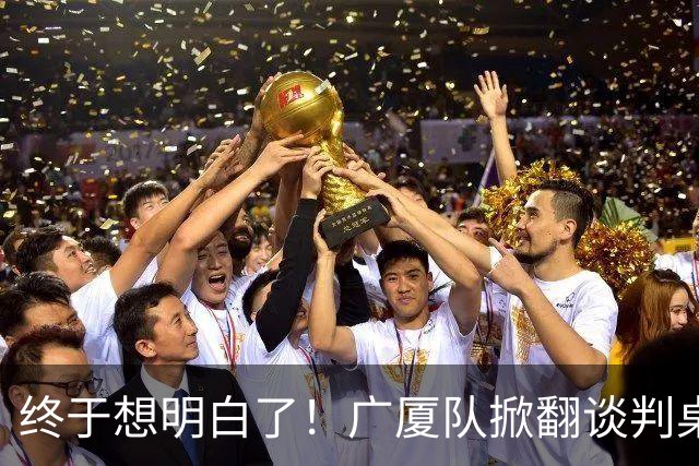 终于想明白了！广厦队掀翻谈判桌，胡金秋离队悬念揭开