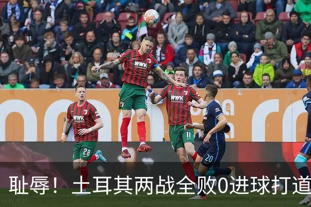 耻辱！土耳其两战全败0进球打道回府 半场多打一人难破门