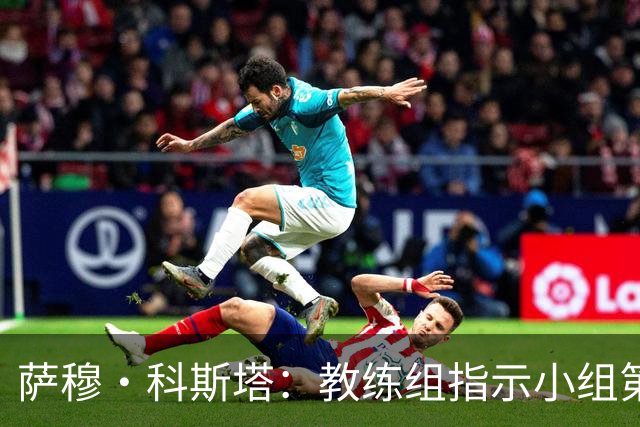 萨穆·科斯塔：教练组指示小组第二比第一好？葡萄牙的目标是第一