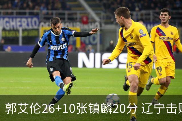 郭艾伦26+10张镇麟20分 辽宁击败福建取3连胜