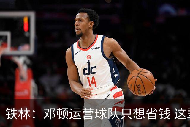 铁林：邓顿运营球队只想省钱 这辈子可能都看不到开拓者能夺冠