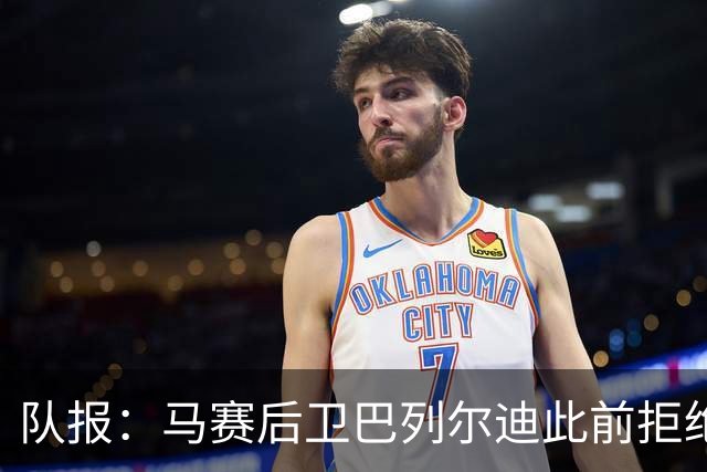 队报：马赛后卫巴列尔迪此前拒绝勒沃库森 罗马关注格林伍德