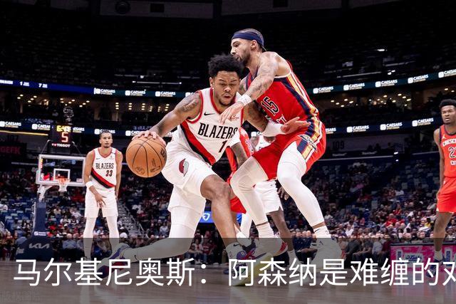 马尔基尼奥斯：阿森纳是难缠的对手 冲击皇马三连冠？下赛季再看