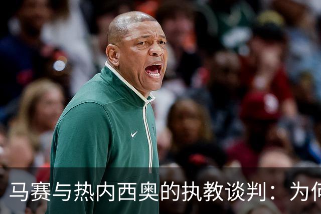 马赛与热内西奥的执教谈判：为何这位教练成为焦点？
