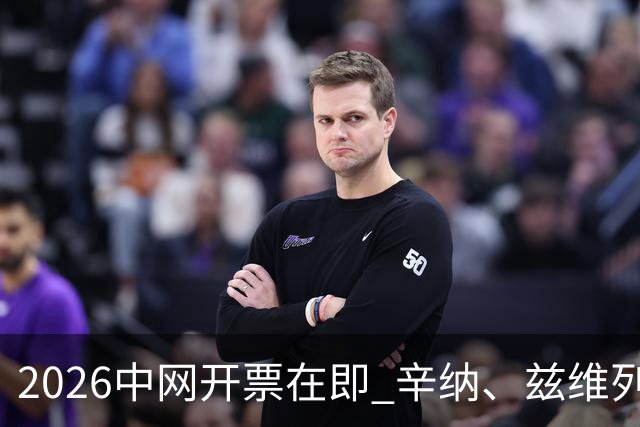 2026中网开票在即 辛纳、兹维列夫等确认出战