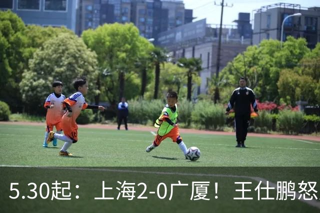5.30起：上海2-0广厦！王仕鹏怒斥卫冕冠军