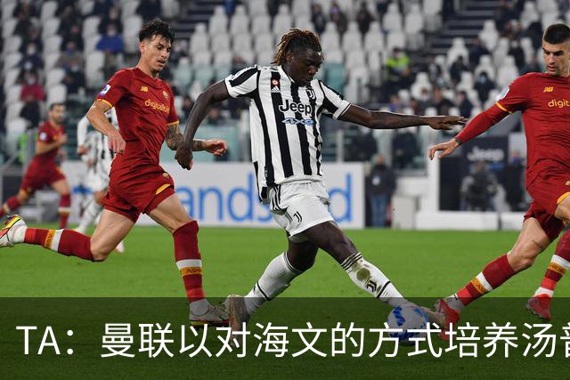 TA：曼联以对海文的方式培养汤普森；利马肌肉拉伤新赛季能复出